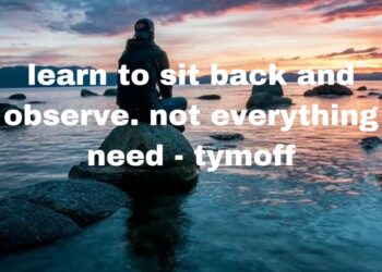 Learn to Sit Back and Observe. Not Everything Need - Tymoff